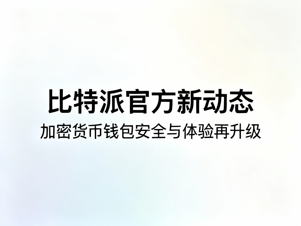 划重点！比特派官方发布新动态，加密货币钱包安全与体验再升级