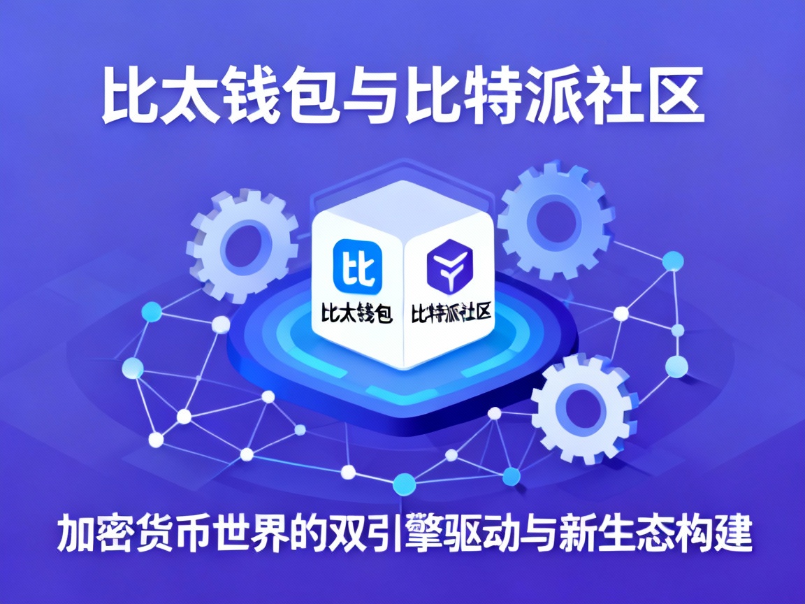 比太钱包与比特派社区，加密货币世界的双引擎驱动与新生态构建