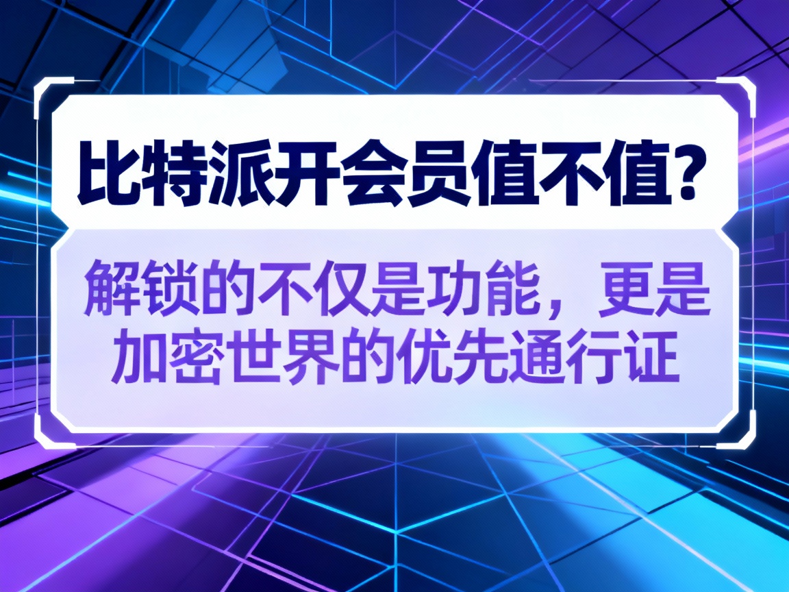 比特派开会员值不值？解锁的不仅是功能，更是加密世界的优先通行证