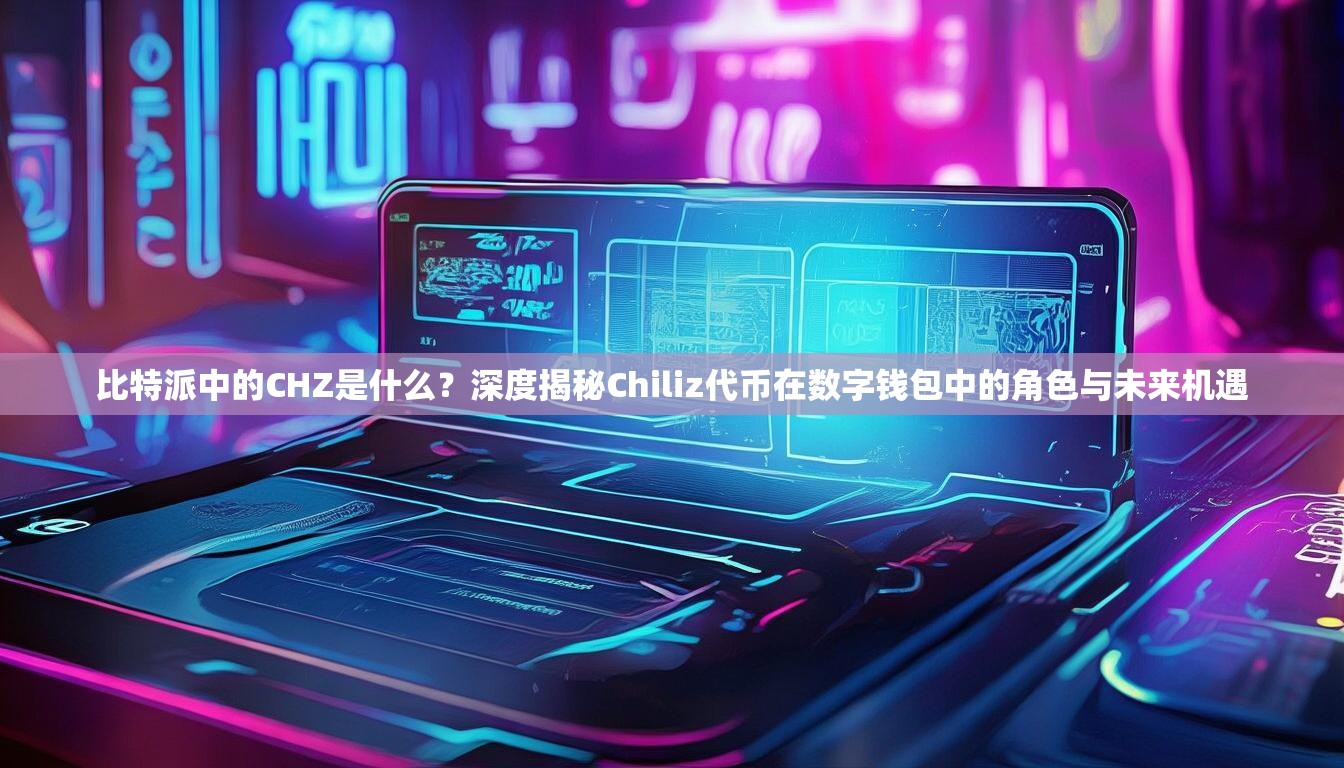 比特派中的CHZ是什么？深度揭秘Chiliz代币在数字钱包中的角色与未来机遇