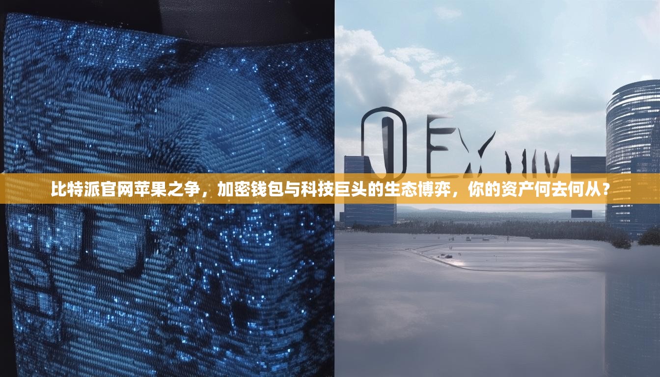 比特派官网苹果之争，加密钱包与科技巨头的生态博弈，你的资产何去何从？