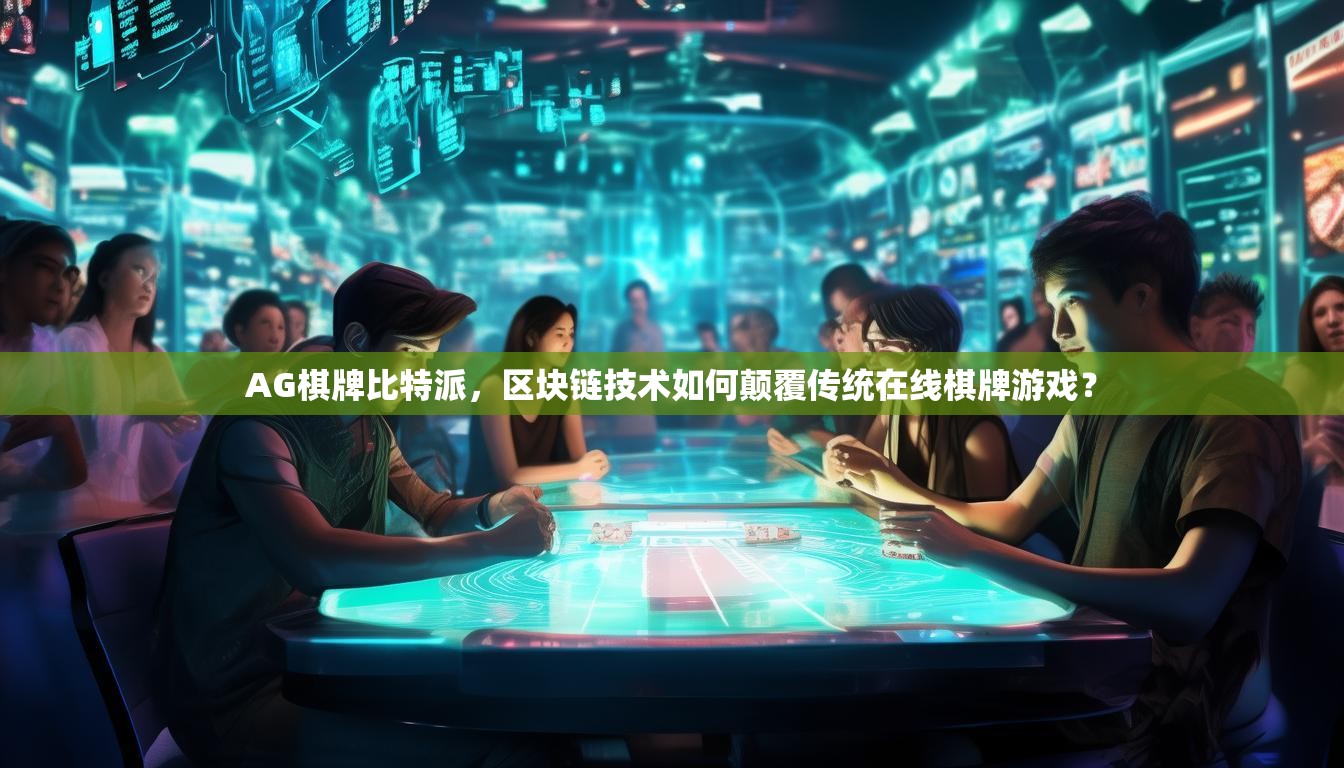 AG棋牌比特派，区块链技术如何颠覆传统在线棋牌游戏？