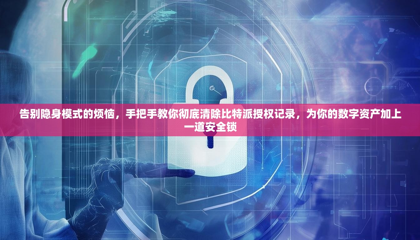 告别隐身模式的烦恼，手把手教你彻底清除比特派授权记录，为你的数字资产加上一道安全锁