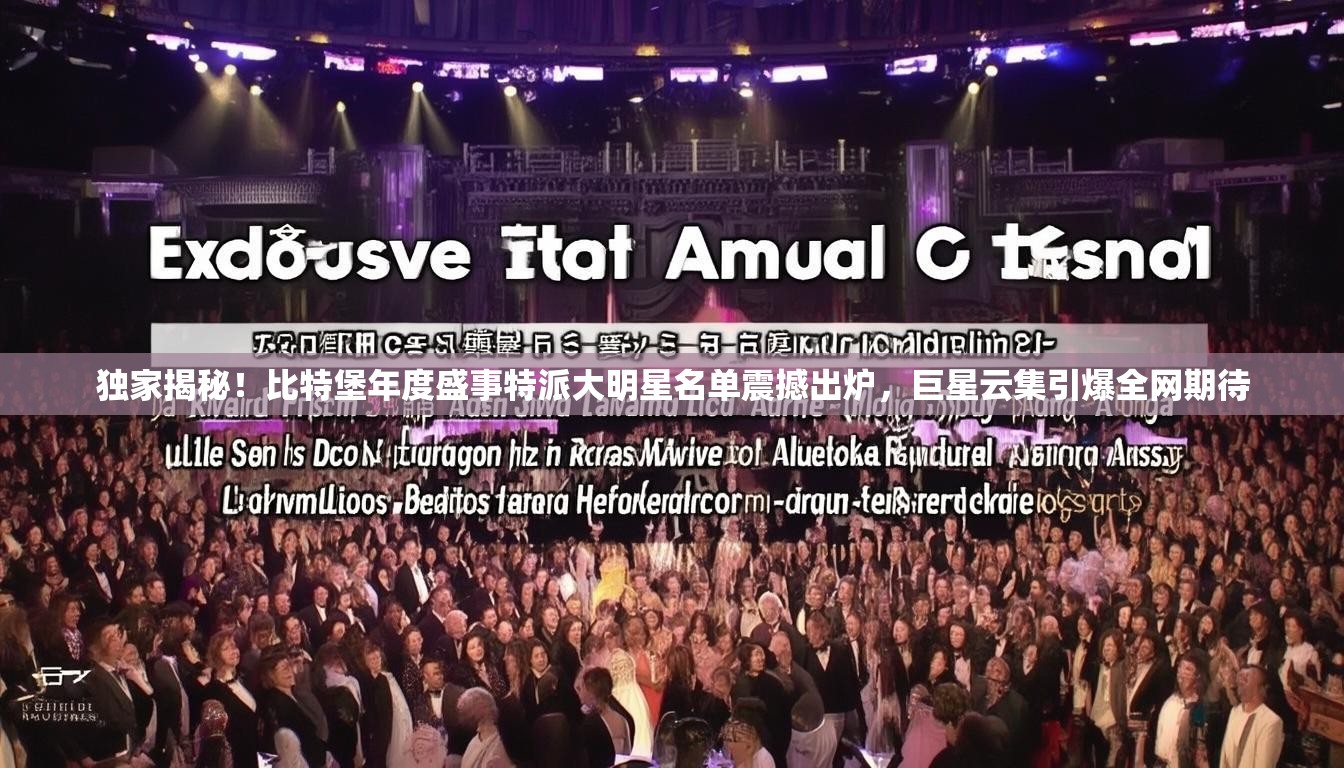 独家揭秘！比特堡年度盛事特派大明星名单震撼出炉，巨星云集引爆全网期待