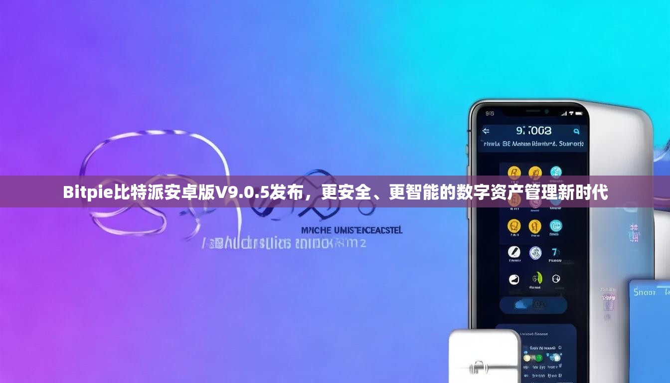 Bitpie比特派安卓版V9.0.5发布，更安全、更智能的数字资产管理新时代