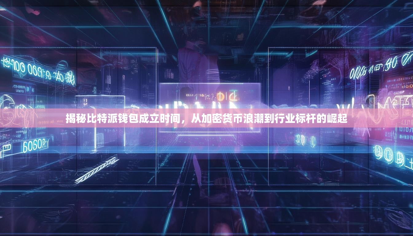 揭秘比特派钱包成立时间，从加密货币浪潮到行业标杆的崛起