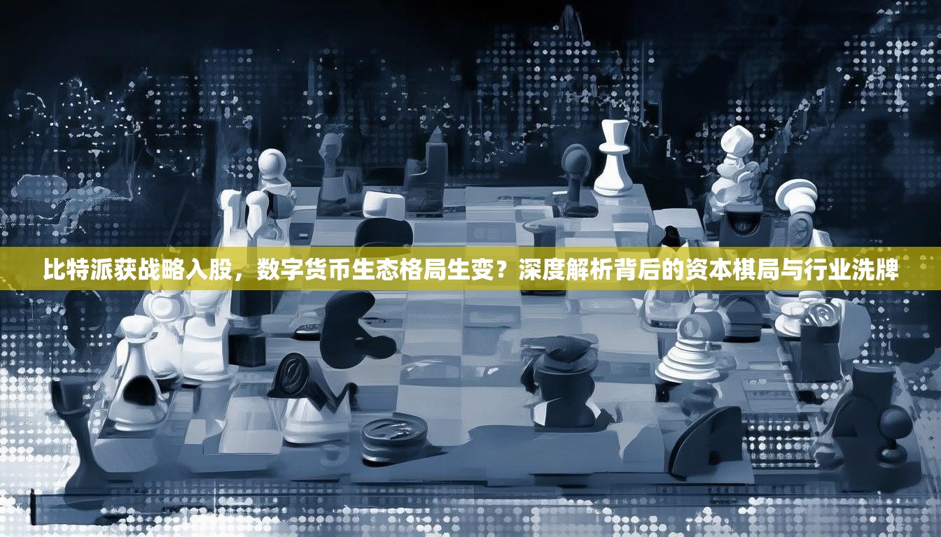 比特派获战略入股，数字货币生态格局生变？深度解析背后的资本棋局与行业洗牌