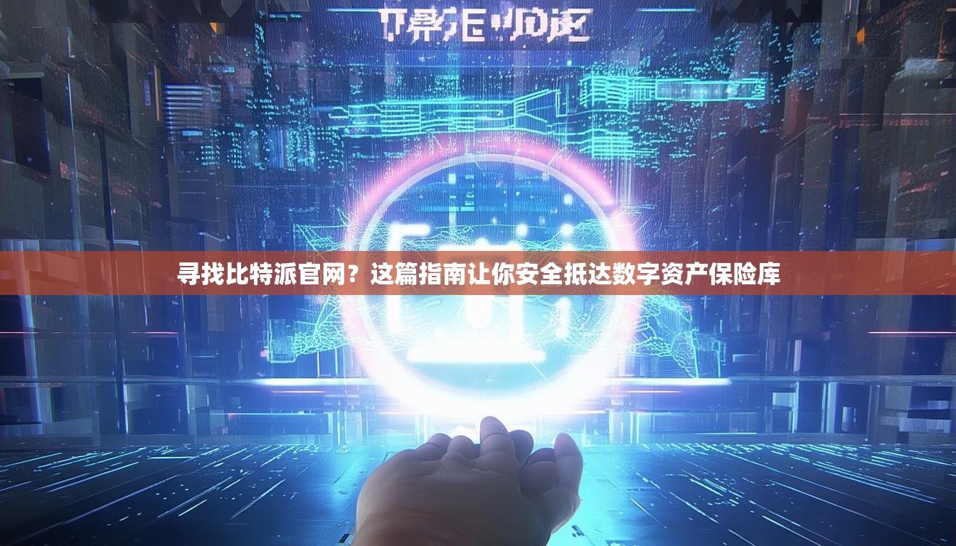 寻找比特派官网？这篇指南让你安全抵达数字资产保险库