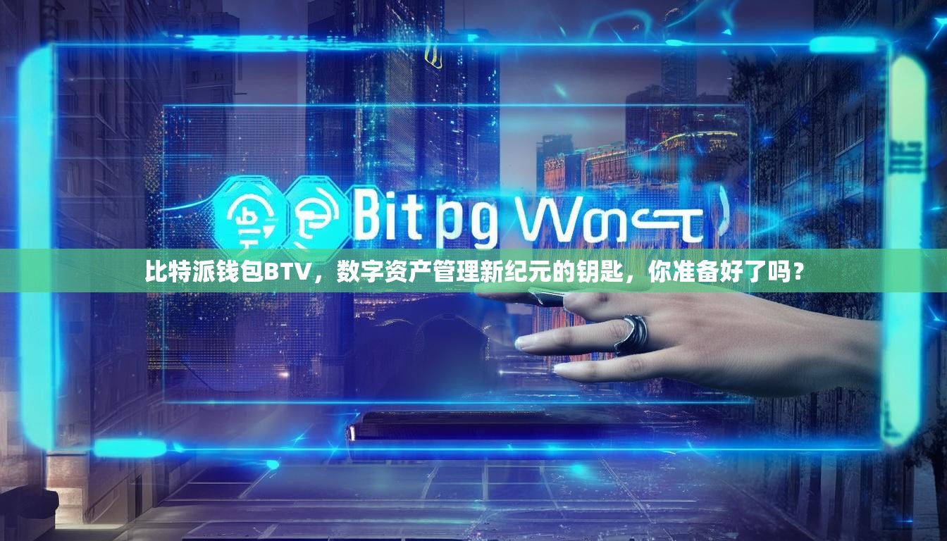 比特派钱包BTV，数字资产管理新纪元的钥匙，你准备好了吗？