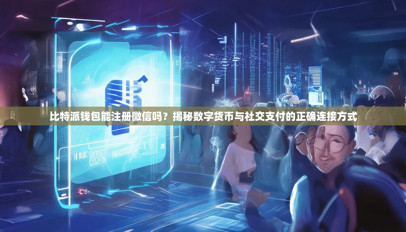 比特派钱包能注册微信吗？揭秘数字货币与社交支付的正确连接方式