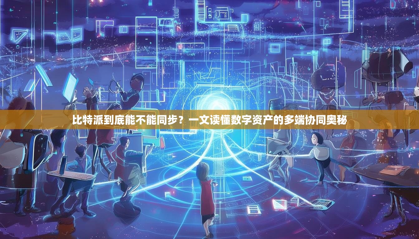 比特派到底能不能同步？一文读懂数字资产的多端协同奥秘