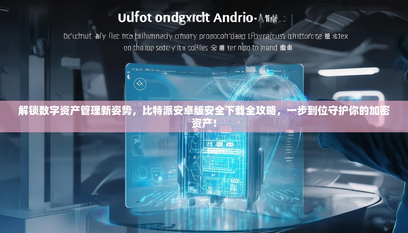 解锁数字资产管理新姿势，比特派安卓版安全下载全攻略，一步到位守护你的加密资产！