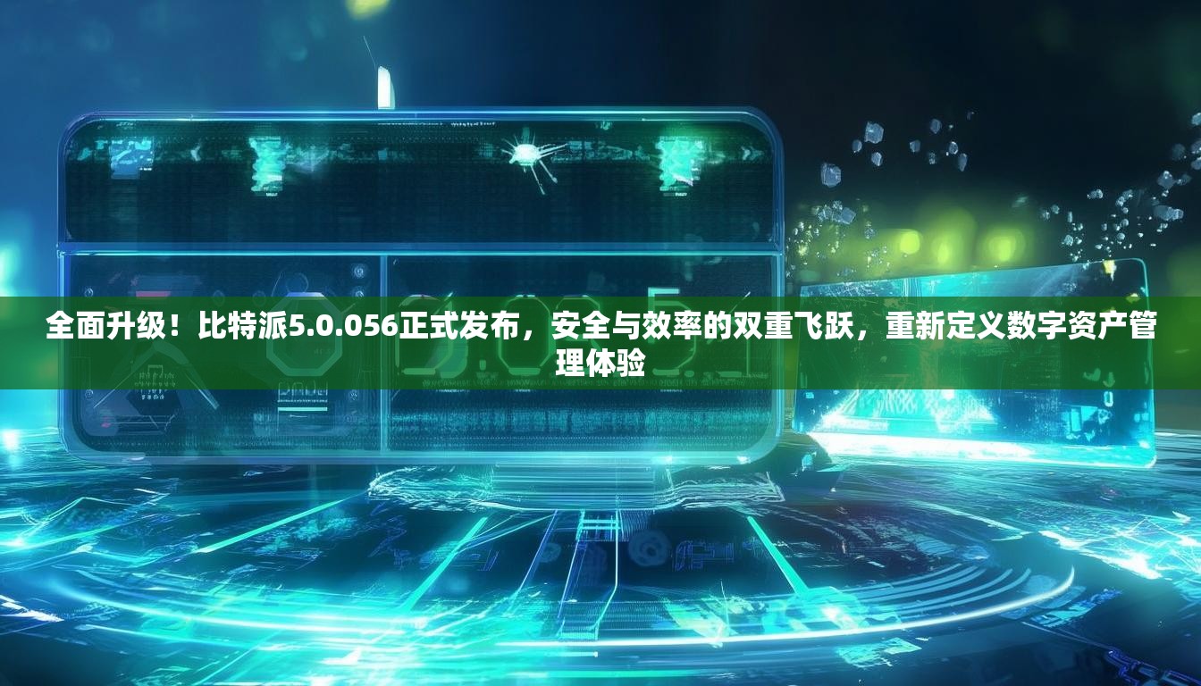 全面升级！比特派5.0.056正式发布，安全与效率的双重飞跃，重新定义数字资产管理体验