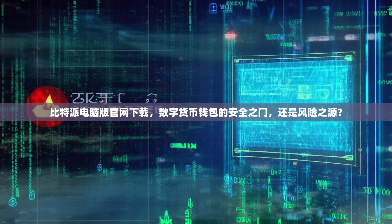 比特派电脑版官网下载，数字货币钱包的安全之门，还是风险之源？