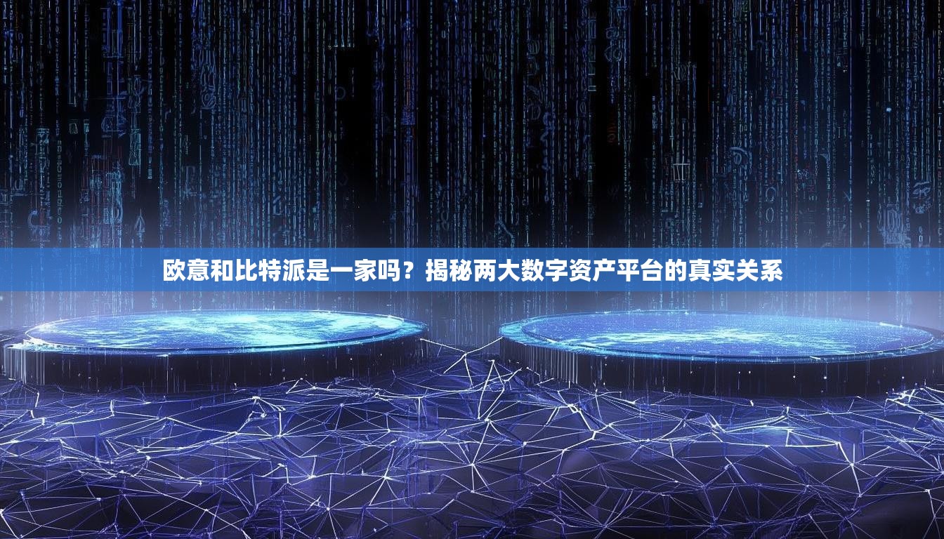欧意和比特派是一家吗？揭秘两大数字资产平台的真实关系