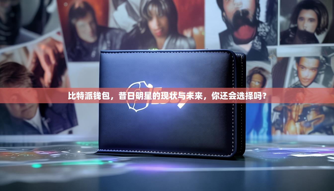 比特派钱包，昔日明星的现状与未来，你还会选择吗？