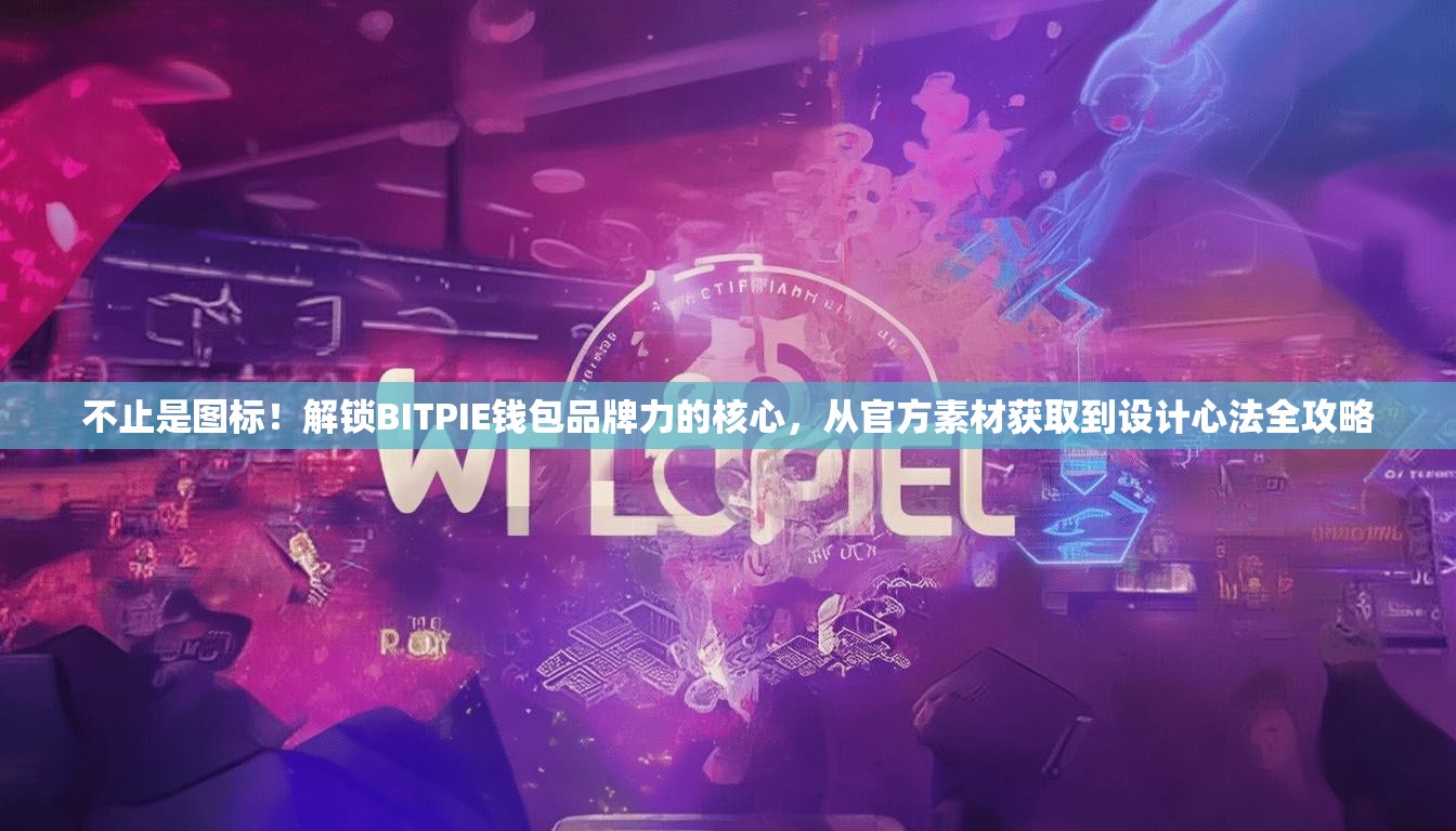 不止是图标！解锁BITPIE钱包品牌力的核心，从官方素材获取到设计心法全攻略