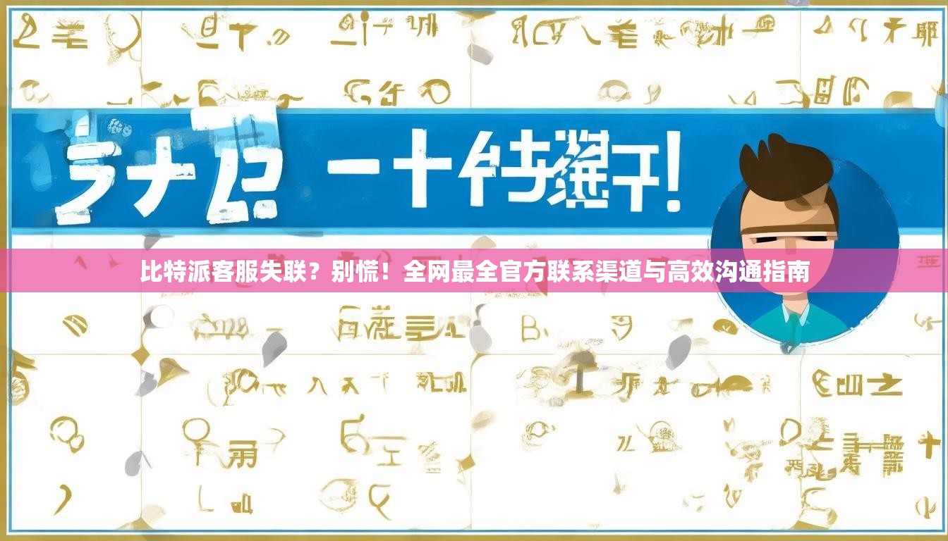 比特派客服失联？别慌！全网最全官方联系渠道与高效沟通指南