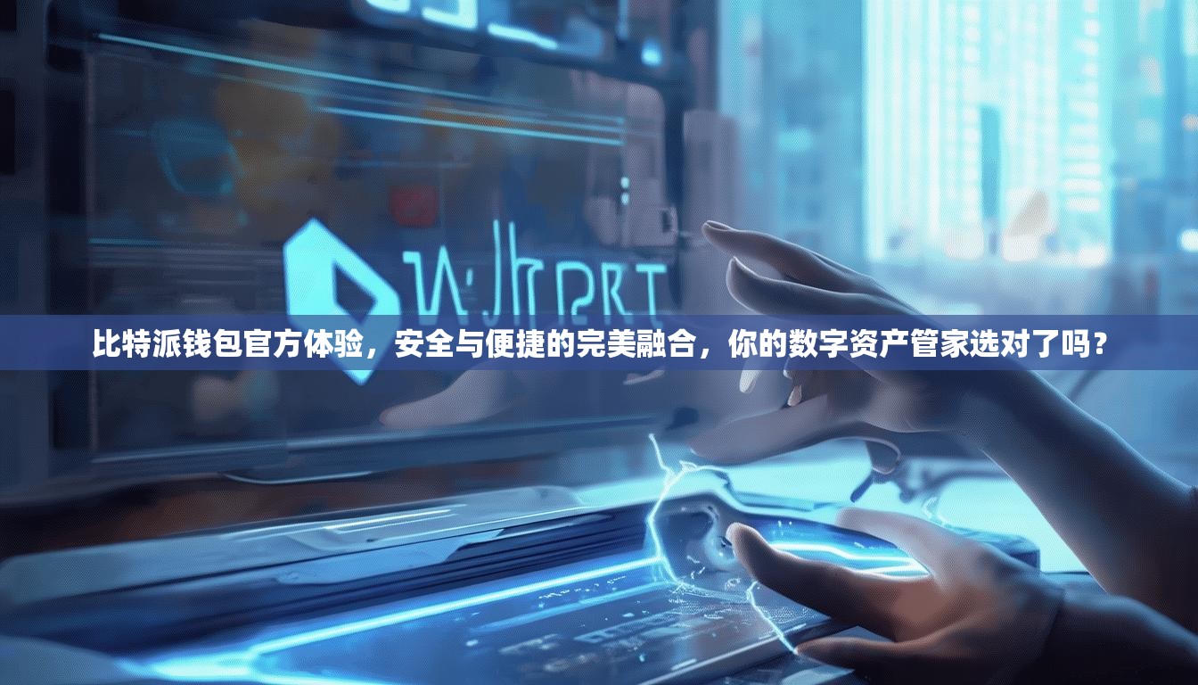 比特派钱包官方体验，安全与便捷的完美融合，你的数字资产管家选对了吗？