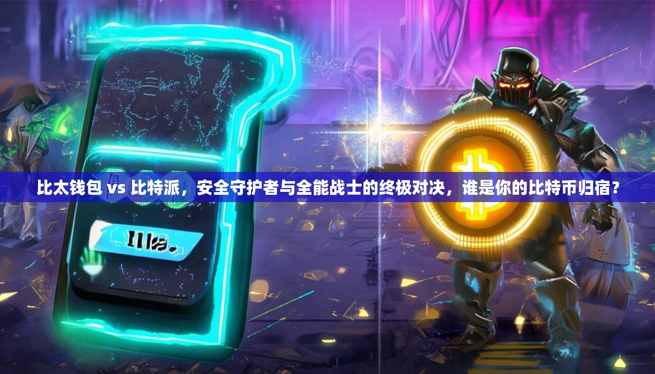 比太钱包 vs 比特派，安全守护者与全能战士的终极对决，谁是你的比特币归宿？