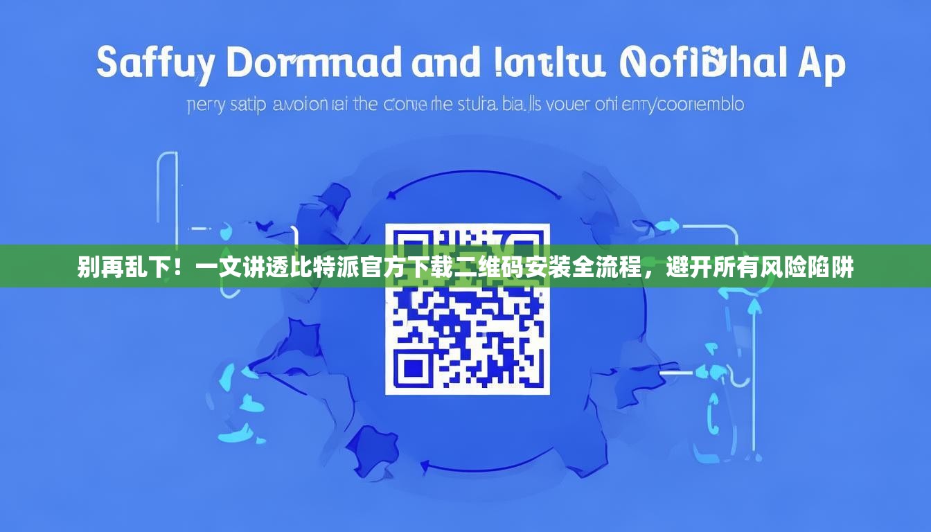 别再乱下！一文讲透比特派官方下载二维码安装全流程，避开所有风险陷阱